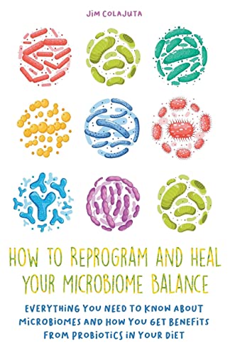 How to Reprogram and Heal your Microbiome Balance Everything You Need to Know About Microbiomes and How You Get Benefits From Probiotics in Your Diet How to Reprogram and Heal your Microbiome Balance Everything You Need to Know About Microbiomes and How You Get Benefits From Probiotics in Your Diet