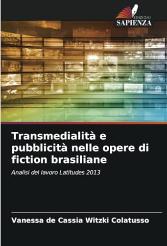 Transmedialità e pubblicità nelle opere di fiction brasiliane: Analisi del lavoro Latitudes 2013 von Edizioni Sapienza