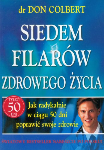 Siedem filarow zdrowego zycia: Jak radykalnie w ciągu 50 dni poprawić swoje zdrowie