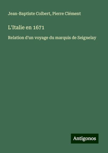 L'Italie en 1671: Relation d'un voyage du marquis de Seignelay von Antigonos Verlag