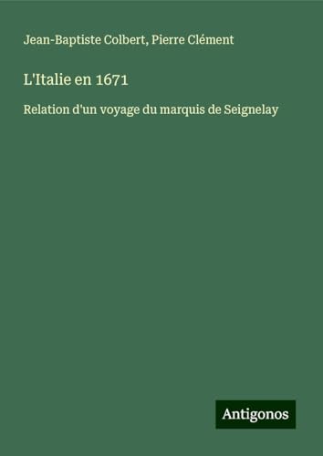 L'Italie en 1671: Relation d'un voyage du marquis de Seignelay von Antigonos Verlag