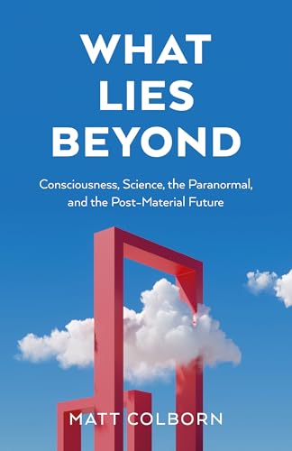 What Lies Beyond: Consciousness, Science, the Paranormal and the Post-material Future von John Hunt Publishing