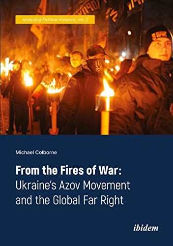 From the Fires of War: Ukraine’s Azov Movement and the Global Far Right (Analyzing Political Violence, Band 2) von Ibidem Press