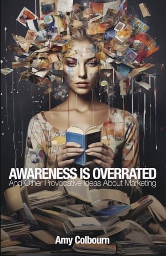 Awareness Is Overrated: And Other Provocative Ideas about Marketing von Bookbaby