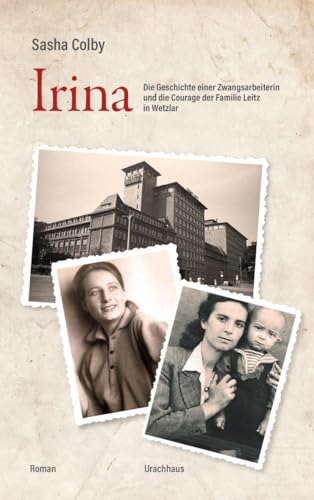Irina: Die Geschichte einer Zwangsarbeiterin und die Courage der Familie Leitz in Wetzlar