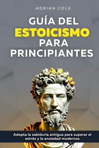 Guía del Estoicismo para Principiantes: Adopta la Sabiduría Antigua para Superar el Estrés y la Ansiedad Modernos von Bold Ink Publications