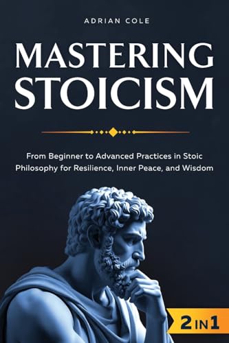 Mastering Stoicism: From Beginner to Advanced Practices in Stoic Philosophy for Resilience, Inner Peace, and Wisdom von Bold Ink Publications