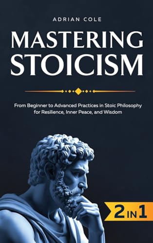 Mastering Stoicism: From Beginner to Advanced Practices in Stoic Philosophy for Resilience, Inner Peace, and Wisdom von Bold Ink Publications