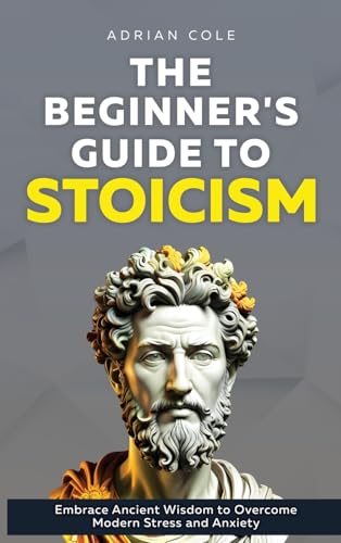 The Beginner's Guide to Stoicism: Embrace Ancient Wisdom to Overcome Modern Stress and Anxiety von Bold Ink Publications