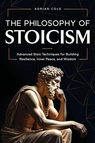 The Philosophy of Stoicism: Advanced Stoic Techniques for Building Resilience, Inner Peace, and Wisdom von Bold Ink Publications