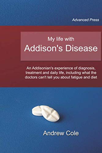 My life with Addison's Disease: an Addisonian's experience of diagnosis, treatment and daily life, including what the doctors can't tell you about ... and daily life, including what the do von Independently published