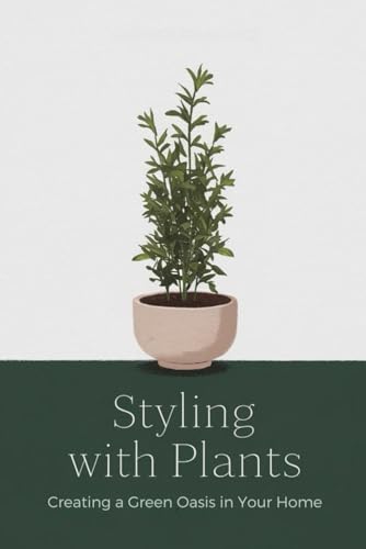 Styling with Plants: Creating a Green Oasis in Your Home von Independently published