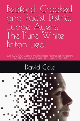 Bedford. Crooked and Racist District Judge Ayers: The Pure White Briton Lied.: Luke 11:52: Our Expert of the Law. Racist Bastards Rob Foreigners and ... 19:33-34 (Valedictory Essays., Band 17) von Independently published