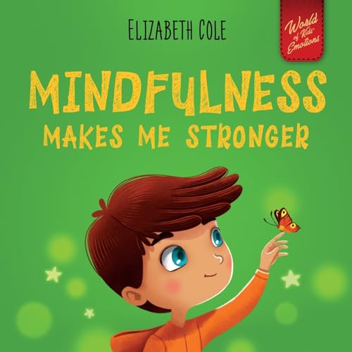 Mindfulness Makes Me Stronger: Kid’s Book to Find Calm, Keep Focus and Overcome Anxiety (Children’s Book for Boys and Girls) (World of Kids Emotions)