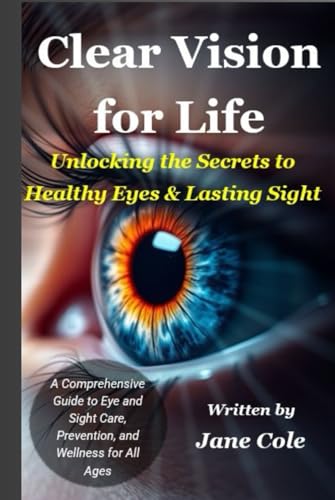 Clear Vision for Life - Unlocking the Secrets to Healthy Eyes and Lasting Sight: A Comprehensive Guide to Eye and Sight Care, Prevention, and Wellness for All Ages von Independently published