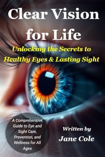 Clear Vision for Life - Unlocking the Secrets to Healthy Eyes and Lasting Sight: A Comprehensive Guide to Eye and Sight Care, Prevention, and Wellness for All Ages von Independently published