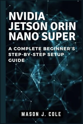 NVIDIA Jetson Orin Nano Super: A COMPLETE Beginner’s Step-by-Step Setup Guide von Independently published