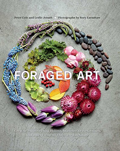 Foraged Art: Creating Projects Using Blooms, Branches, Leaves, Stones, and Other Elements Discovered in Nature