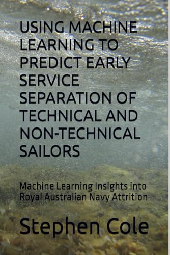 USING MACHINE LEARNING TO PREDICT EARLY SERVICE SEPARATION OF TECHNICAL AND NON-TECHNICAL SAILORS: Machine Learning Insights into Royal Australian Navy Attrition von Independently published