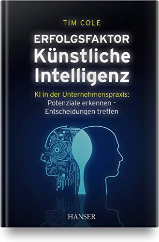 Erfolgsfaktor Künstliche Intelligenz: KI in der Unternehmenspraxis: Potenziale erkennen – Entscheidungen treffen von Hanser Fachbuchverlag