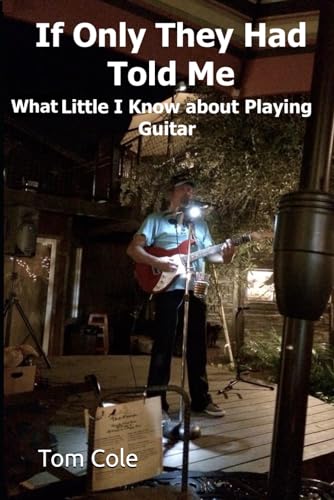 If Only They Had Told Me: What Little I Know about Playing Guitar von Independently published