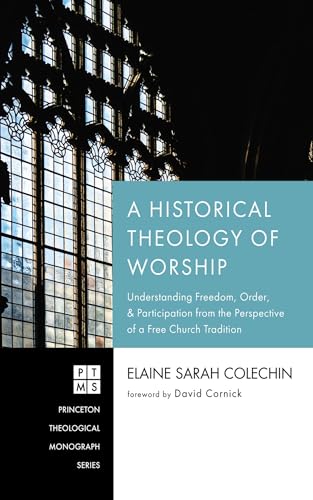 A Historical Theology of Worship: Understanding Freedom, Order, and Participation from the Perspective of a Free Church Tradition (Princeton Theological Monograph) von Pickwick Publications