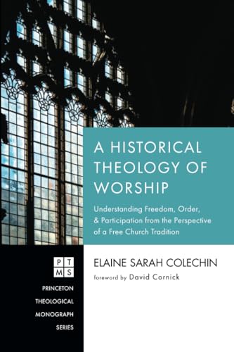 A Historical Theology of Worship: Understanding Freedom, Order, and Participation from the Perspective of a Free Church Tradition (Princeton Theological Monograph Series) von Pickwick Publications