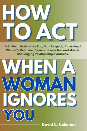 How To Act When A Woman Ignores You: An Ultimate Guide To Destroy Her Ego, Gain Respect, Understand Women’s Behavior, Overcome Rejection and Master Challenging Relationship Dynamics. von Independently published