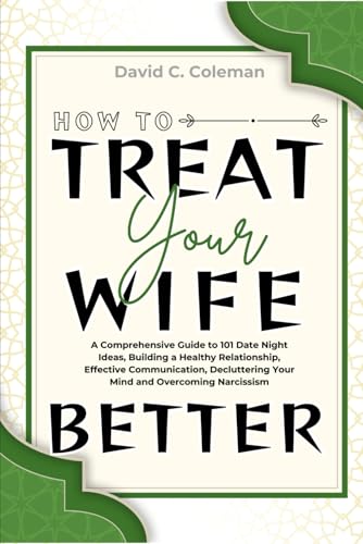 How To Treat Your Wife Better: A Comprehensive Guide to 101 Date Night Ideas, Building a Healthy Relationship, Effective Communication, Decluttering Your Mind and Overcoming Narcissism von Independently published