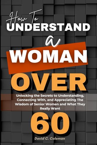 How To Understand A Woman Over 60: Unlocking the Secrets to Understanding, Connecting With, and Appreciating the Wisdom of Senior Women and What They Really Want von Independently published