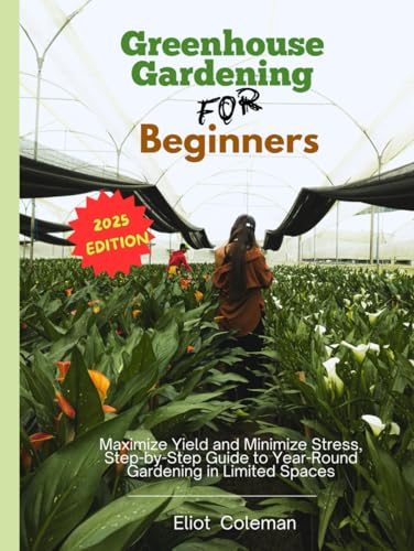 Greenhouse Gardening for Beginners: Maximize Yield and Minimize Stress, Step-by-Step Guide to Year-Round Gardening in Limited Spaces von Independently published