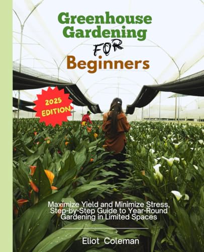 Greenhouse Gardening for Beginners: Maximize Yield and Minimize Stress, Step-by-Step Guide to Year-Round Gardening in Limited Spaces. von Independently published