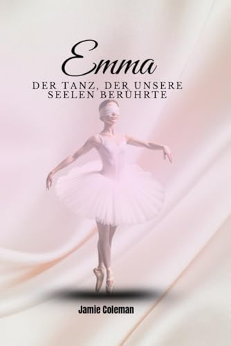 Emma - der Tanz, der unsere Seelen berührte: Ein inspirierender Roman über Mut, Ballett und das Überwinden von Grenzen von Independently published