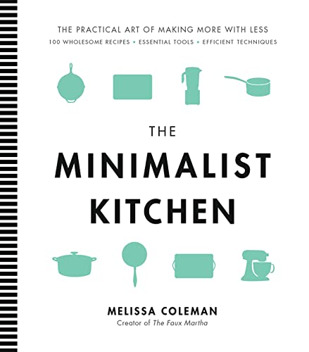 The Minimalist Kitchen: 100 Wholesome Recipes, Essential Tools, and Efficient Techniques: The Practical Art of Making More with Less: 100 Wholesome Recipes - Essential Tools - Efficient Techniques