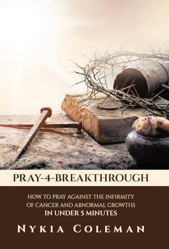 Pray-4-Breakthrough: How to Pray Against the Infirmity of Cancer and Abnormal Growths in Under 5 Minutes von WestBow Press