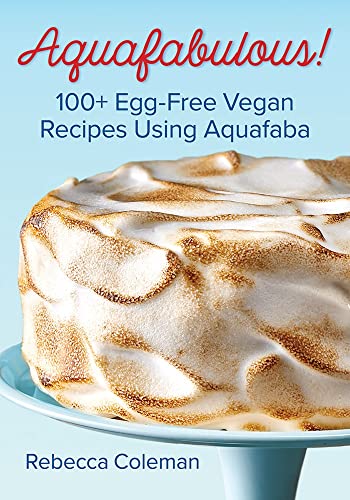 Aquafabulous: 100+ Egg-Free Vegan Recipes Using Aquafaba (Bean Water)