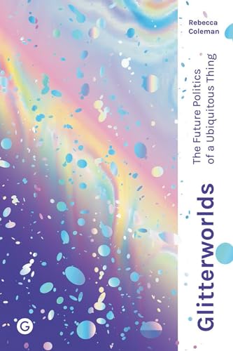 Glitterworlds: The Future Politics of a Ubiquitous Thing (Goldsmiths Press / Future Media Series)