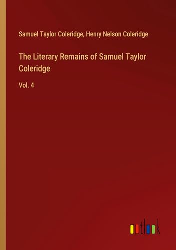 The Literary Remains of Samuel Taylor Coleridge: Vol. 4 The Literary Remains of Samuel Taylor Coleridge: Vol. 4 von Outlook Verlag