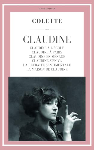 Claudine: Claudine à l'école - Claudine à Paris - Claudine en ménage - Claudine s'en va - La Retraite sentimentale - La Maison de Claudine (Colette) von Alicia Editions