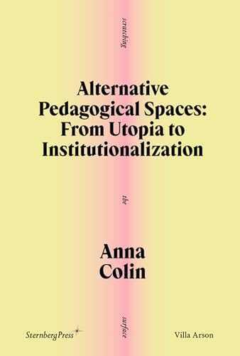 Alternative Pedagogical Spaces: From Utopia to Institutionalization (Scratching the Surface, 2, Band 2) von Sternberg Press
