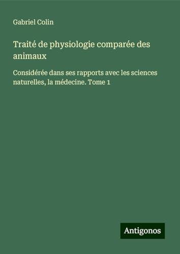 Traité de physiologie comparée des animaux: Considérée dans ses rapports avec les sciences naturelles, la médecine. Tome 1 von Antigonos Verlag