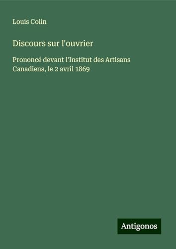 Discours sur l'ouvrier: Prononcé devant l'Institut des Artisans Canadiens, le 2 avril 1869