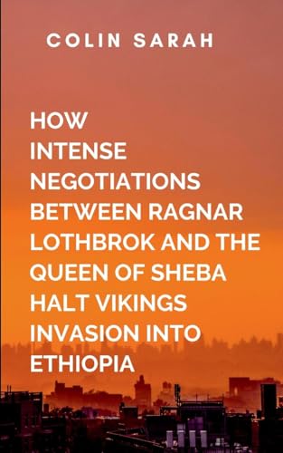 How Intense Negotiation Between Ragnar Lothbrok And The Queen Of Sheba Halt Vikings Invasion Into Ethiopia: This union, built on mutual respect and ... that changes the course of history von Lightening Press Inc