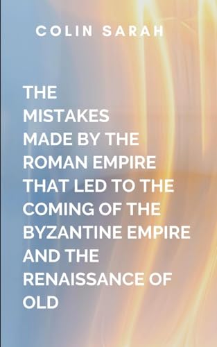 The Mistakes Made By The Roman Empire That Led To The Coming Of The Bryzatine Empire And The Renaissance Of Old: a compelling narrative for history ... transformations that shaped the modern world von Lightening Press Inc