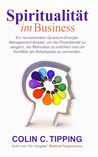 Spiritualität im Business: Ein revolutionärer Quantum-Energie-Management Ansatz, um die Produktivität zu steigern, die Motivation zu erhöhen und um Konflikte am Arbeitsplatz zu vermeiden.