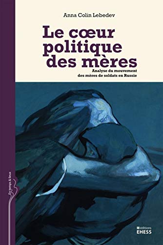 LE COEUR POLITIQUE DES MERES: Analyse du mouvement des mères de soldats en Russie von EHESS