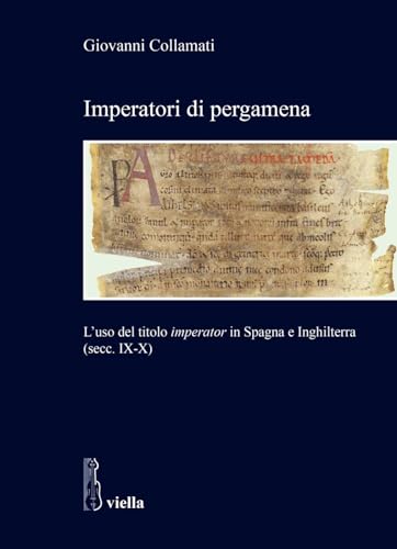 Imperatori di pergamena. L’uso del titolo «imperator» in Spagna e Inghilterra (secc. IX-X) (Studi di storia. Sapienza Univ. di Roma) von Viella