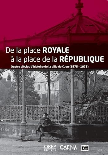 De la place Royale à la place de la République: Quatre siècles d’histoire de la ville de Caen (1575-1975) von OREP