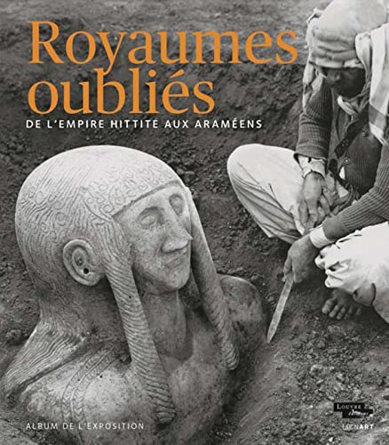 ALBUM ROYAUMES OUBLIES DE L'EMPIRE HITTITE AUX ARAMEENS: De l'Empire hittite aux Araméens