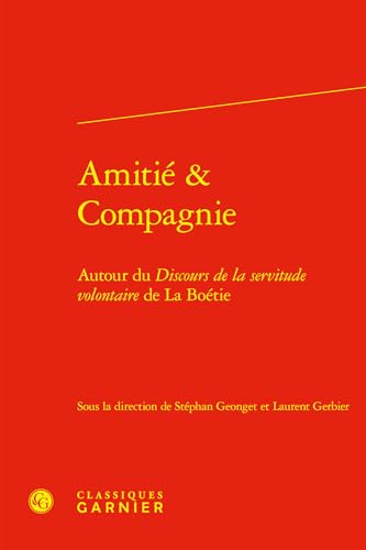 Amitié & Compagnie: Autour du Discours de la servitude volontaire de La Boétie von CLASSIQ GARNIER